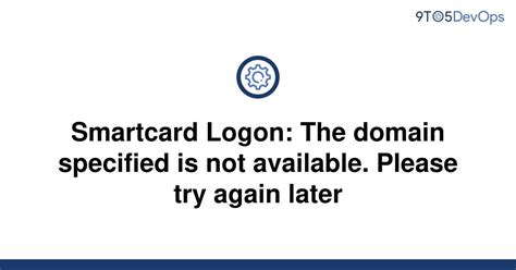 the domain specified is not available cac smart card|Smartcard Logon: The domain specified is not available..